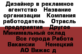 Дизайнер в рекламное агентство › Название организации ­ Компания-работодатель › Отрасль предприятия ­ Другое › Минимальный оклад ­ 26 000 - Все города Работа » Вакансии   . Ненецкий АО,Вижас д.